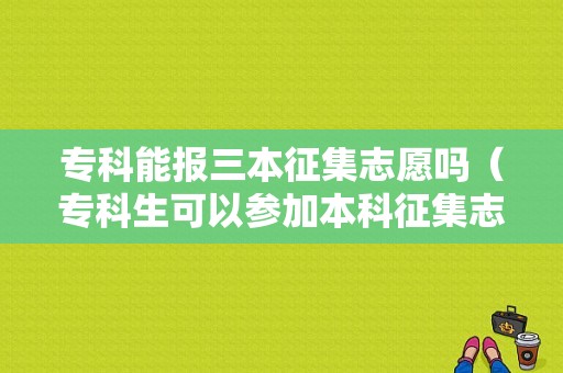 专科能报三本征集志愿吗（专科生可以参加本科征集志愿么）