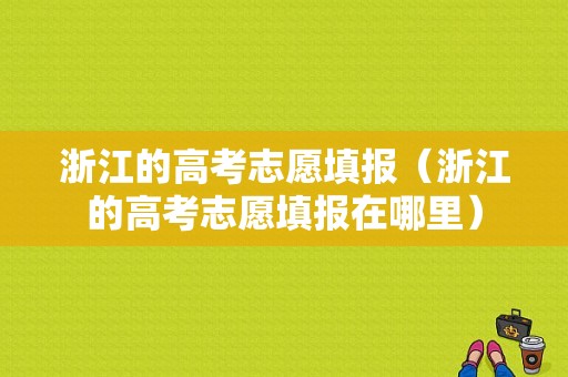 浙江的高考志愿填报（浙江的高考志愿填报在哪里）