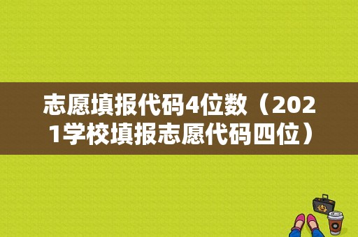 志愿填报代码4位数（2021学校填报志愿代码四位）