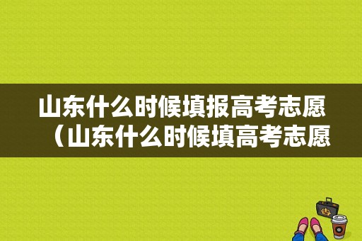 山东什么时候填报高考志愿（山东什么时候填高考志愿表）