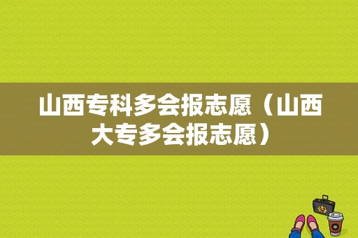 山西专科多会报志愿（山西大专多会报志愿）