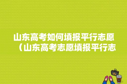 山东高考如何填报平行志愿（山东高考志愿填报平行志愿）