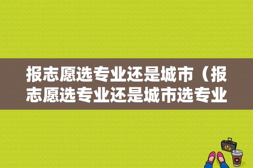 报志愿选专业还是城市（报志愿选专业还是城市选专业）