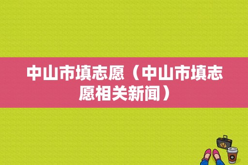 中山市填志愿（中山市填志愿相关新闻）