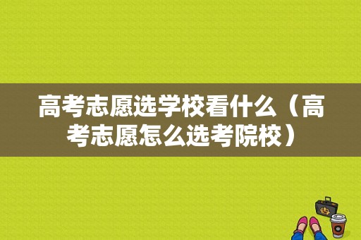 高考志愿选学校看什么（高考志愿怎么选考院校）