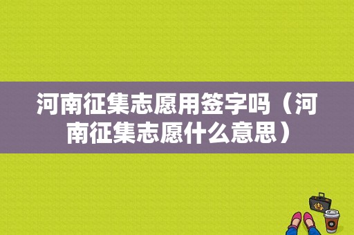 河南征集志愿用签字吗（河南征集志愿什么意思）