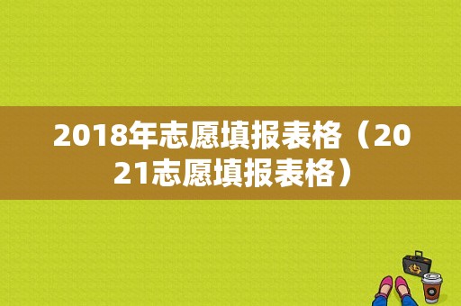 2018年志愿填报表格（2021志愿填报表格）