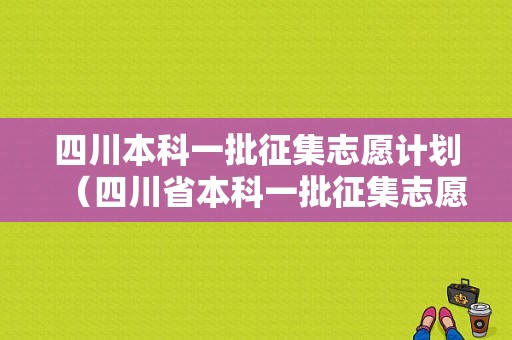 四川本科一批征集志愿计划（四川省本科一批征集志愿）