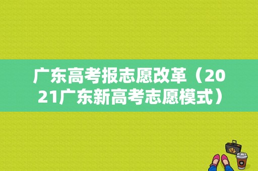 广东高考报志愿改革（2021广东新高考志愿模式）