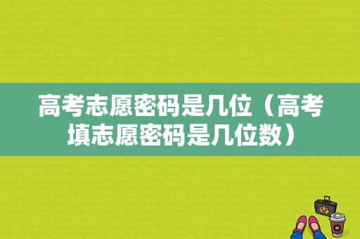 高考志愿密码是几位（高考填志愿密码是几位数）