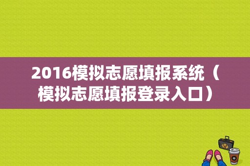 2016模拟志愿填报系统（模拟志愿填报登录入口）