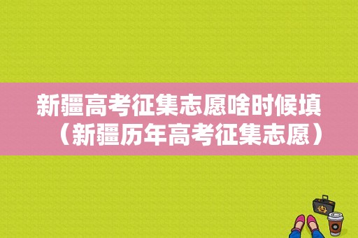 新疆高考征集志愿啥时候填（新疆历年高考征集志愿）