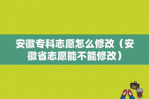 安徽专科志愿怎么修改（安徽省志愿能不能修改）