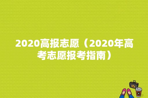 2020高报志愿（2020年高考志愿报考指南）