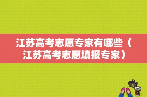 江苏高考志愿专家有哪些（江苏高考志愿填报专家）