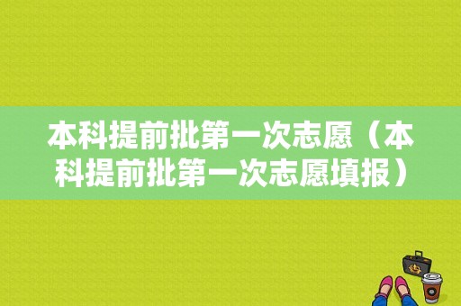 本科提前批第一次志愿（本科提前批第一次志愿填报）