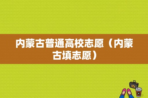 内蒙古普通高校志愿（内蒙古填志愿）