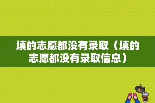 填的志愿都没有录取（填的志愿都没有录取信息）