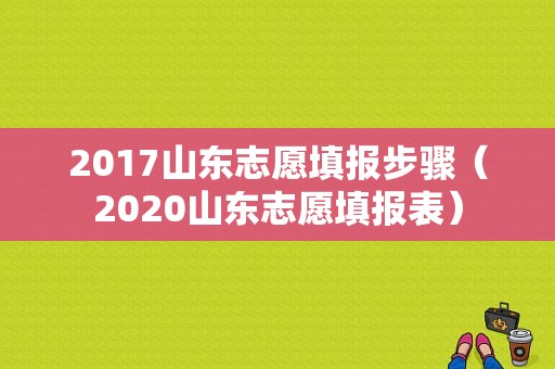 2017山东志愿填报步骤（2020山东志愿填报表）