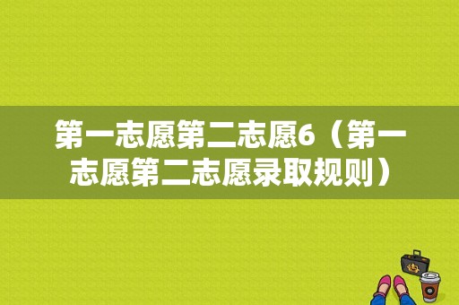 第一志愿第二志愿6（第一志愿第二志愿录取规则）