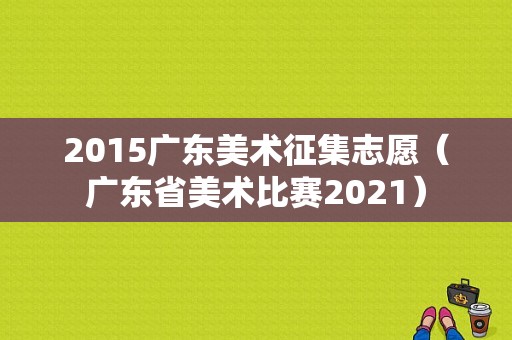 2015广东美术征集志愿（广东省美术比赛2021）