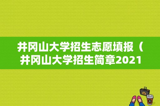 井冈山大学招生志愿填报（井冈山大学招生简章2021计划）