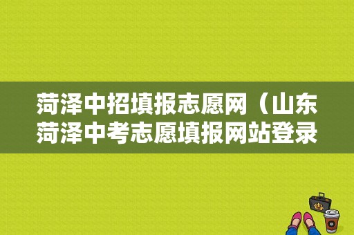 菏泽中招填报志愿网（山东菏泽中考志愿填报网站登录）