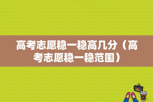 高考志愿稳一稳高几分（高考志愿稳一稳范围）