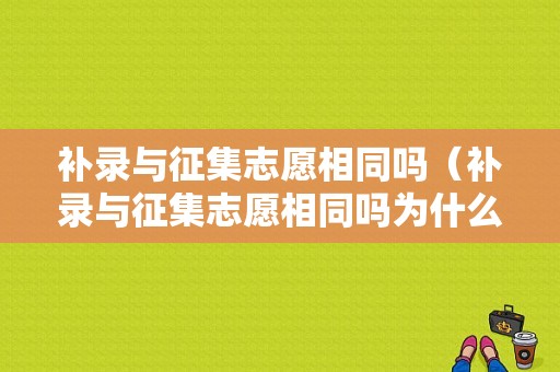 补录与征集志愿相同吗（补录与征集志愿相同吗为什么）