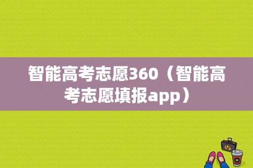 智能高考志愿360（智能高考志愿填报app）