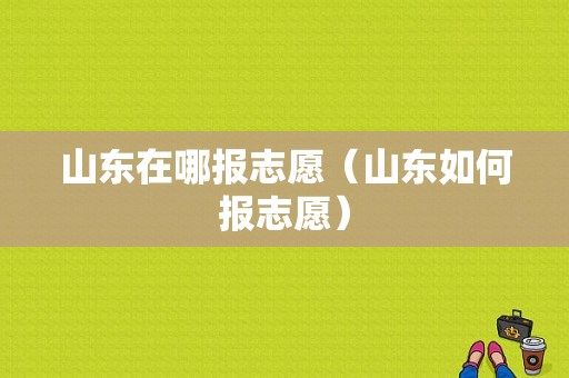 山东在哪报志愿（山东如何报志愿）