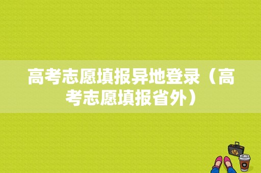 高考志愿填报异地登录（高考志愿填报省外）