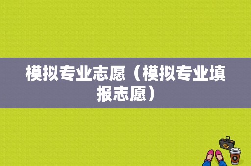 模拟专业志愿（模拟专业填报志愿）