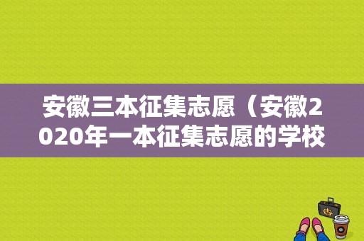 安徽三本征集志愿（安徽2020年一本征集志愿的学校有哪些）