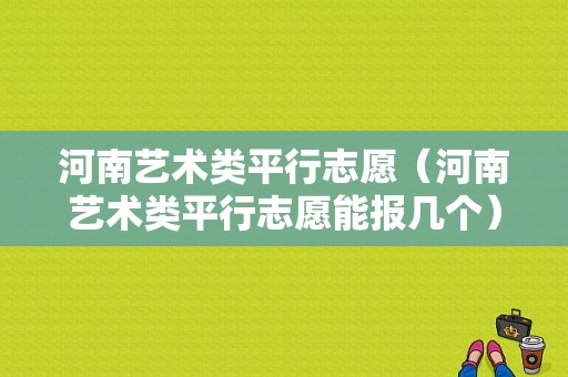 河南艺术类平行志愿（河南艺术类平行志愿能报几个）