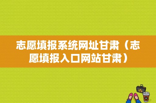 志愿填报系统网址甘肃（志愿填报入口网站甘肃）