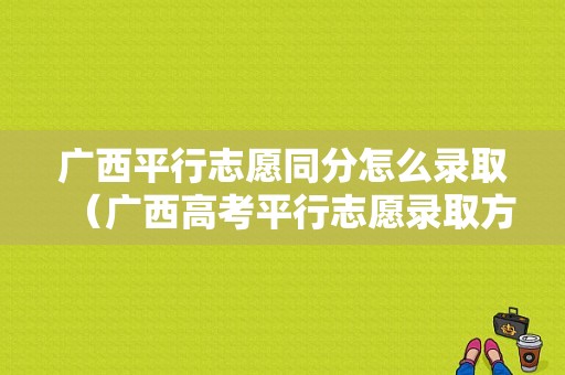 广西平行志愿同分怎么录取（广西高考平行志愿录取方式）