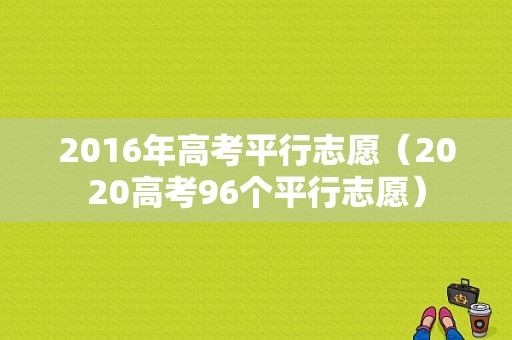 2016年高考平行志愿（2020高考96个平行志愿）