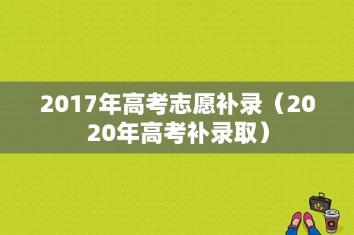 2017年高考志愿补录（2020年高考补录取）