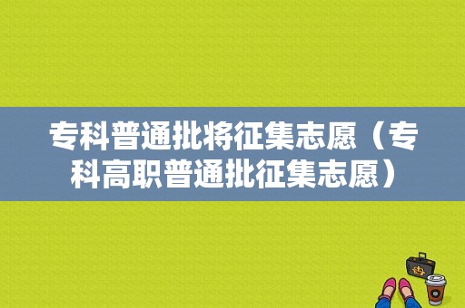 专科普通批将征集志愿（专科高职普通批征集志愿）