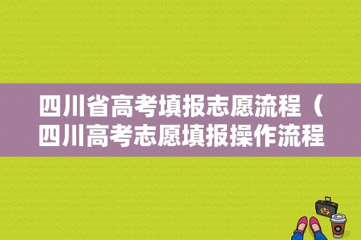 四川省高考填报志愿流程（四川高考志愿填报操作流程）