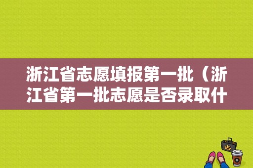 浙江省志愿填报第一批（浙江省第一批志愿是否录取什么时候能查）