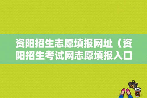 资阳招生志愿填报网址（资阳招生考试网志愿填报入口）