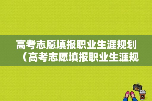 高考志愿填报职业生涯规划（高考志愿填报职业生涯规划怎么填）