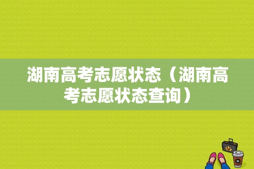 湖南高考志愿状态（湖南高考志愿状态查询）