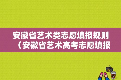 安徽省艺术类志愿填报规则（安徽省艺术高考志愿填报指南）