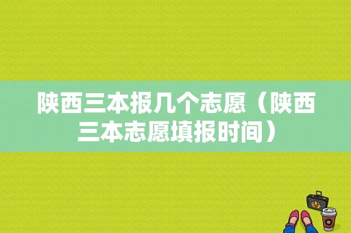 陕西三本报几个志愿（陕西三本志愿填报时间）