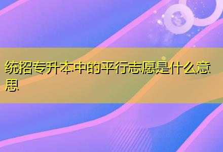 专升本平行志愿怎么报啊（专升本平行志愿什么意思）