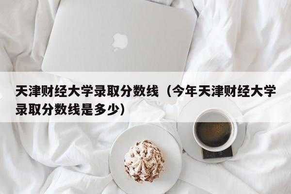 高考志愿天津财经好不好（天津财经大学升学去向）