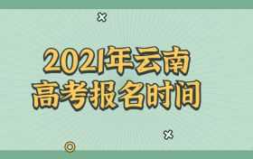 2020云南填报志愿时间（云南省2021填报志愿时间）